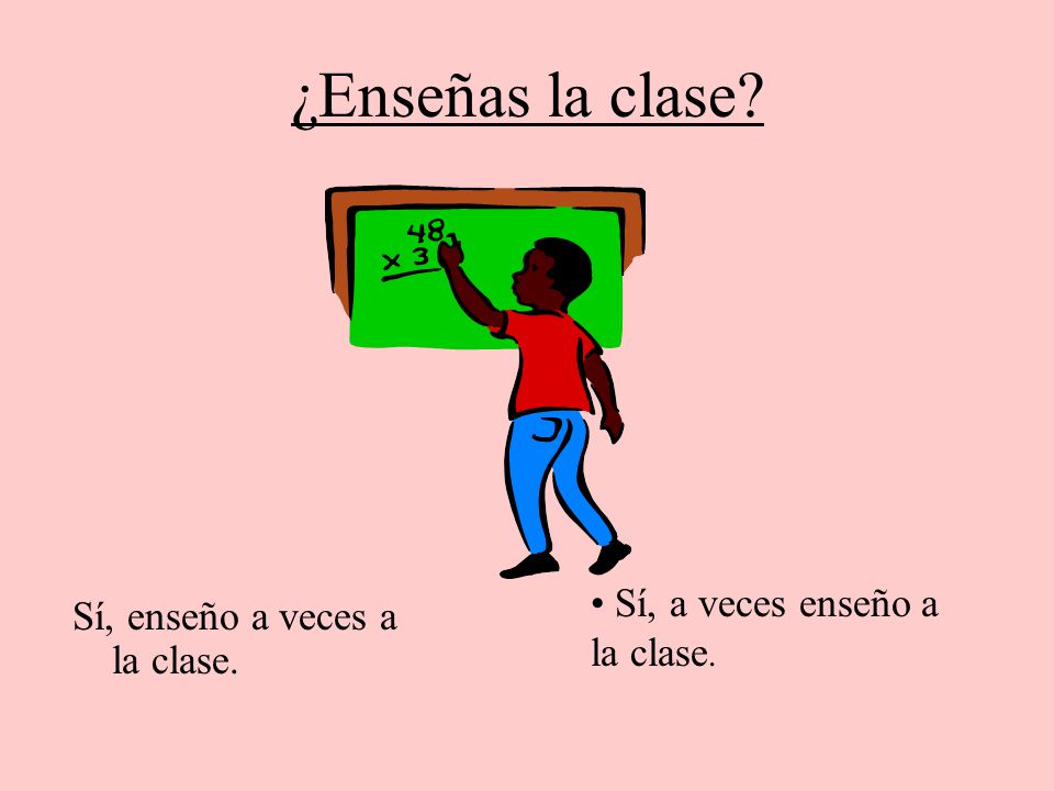 ¿Enseñas la clase Sí, a veces enseño a la clase.