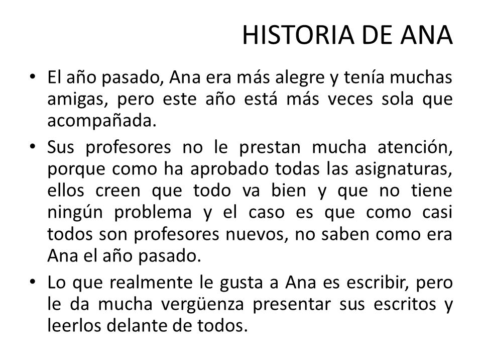HISTORIA DE ANA El año pasado, Ana era más alegre y tenía muchas amigas, pero este año está más veces sola que acompañada.