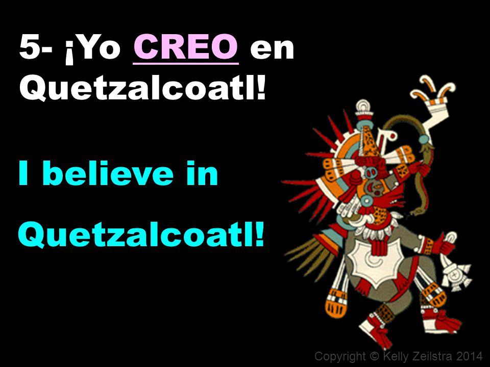 5- ¡Yo _____ (CREER) en Quetzalcoatl! 5- ¡Yo CREO en Quetzalcoatl!