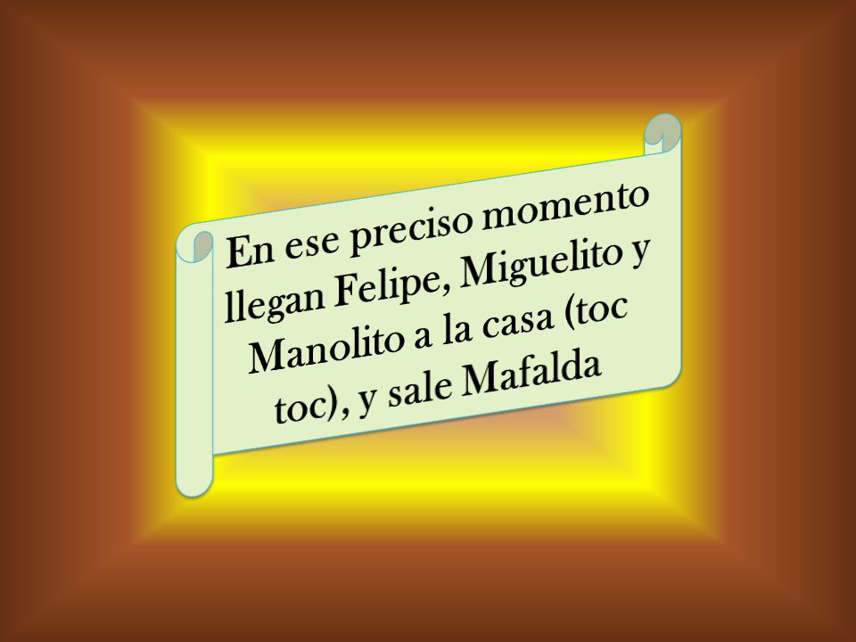 En ese preciso momento llegan Felipe, Miguelito y Manolito a la casa (toc toc), y sale Mafalda