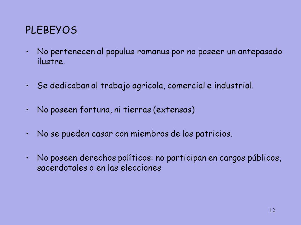 PLEBEYOS No pertenecen al populus romanus por no poseer un antepasado ilustre. Se dedicaban al trabajo agrícola, comercial e industrial.