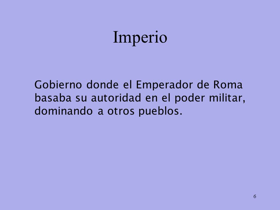 Imperio Gobierno donde el Emperador de Roma basaba su autoridad en el poder militar, dominando a otros pueblos.