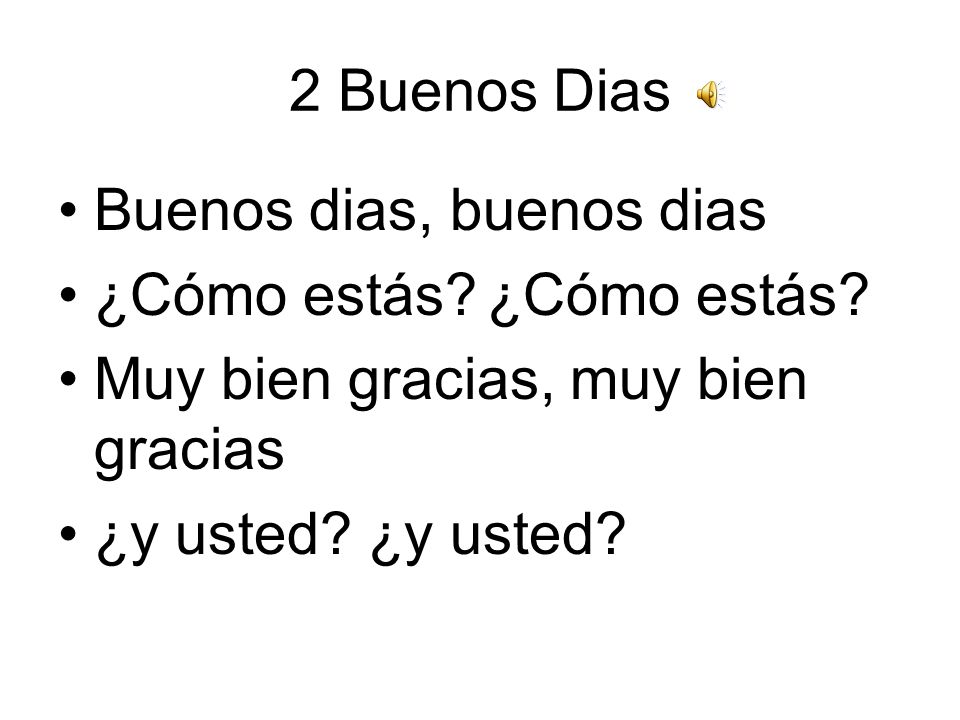 2 Buenos Dias Buenos dias, buenos dias. ¿Cómo estás ¿Cómo estás Muy bien gracias, muy bien gracias.