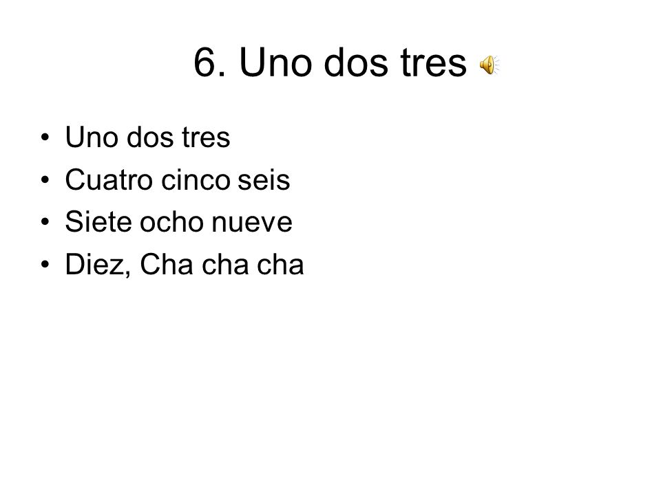 6. Uno dos tres Uno dos tres Cuatro cinco seis Siete ocho nueve