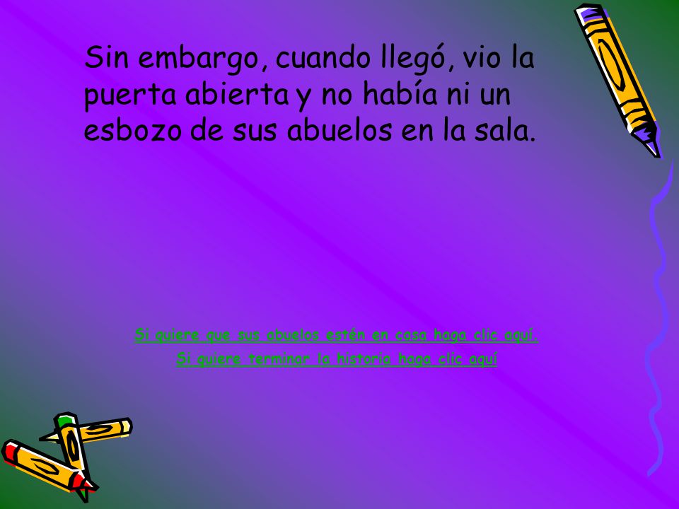 Sin embargo, cuando llegó, vio la puerta abierta y no había ni un esbozo de sus abuelos en la sala.