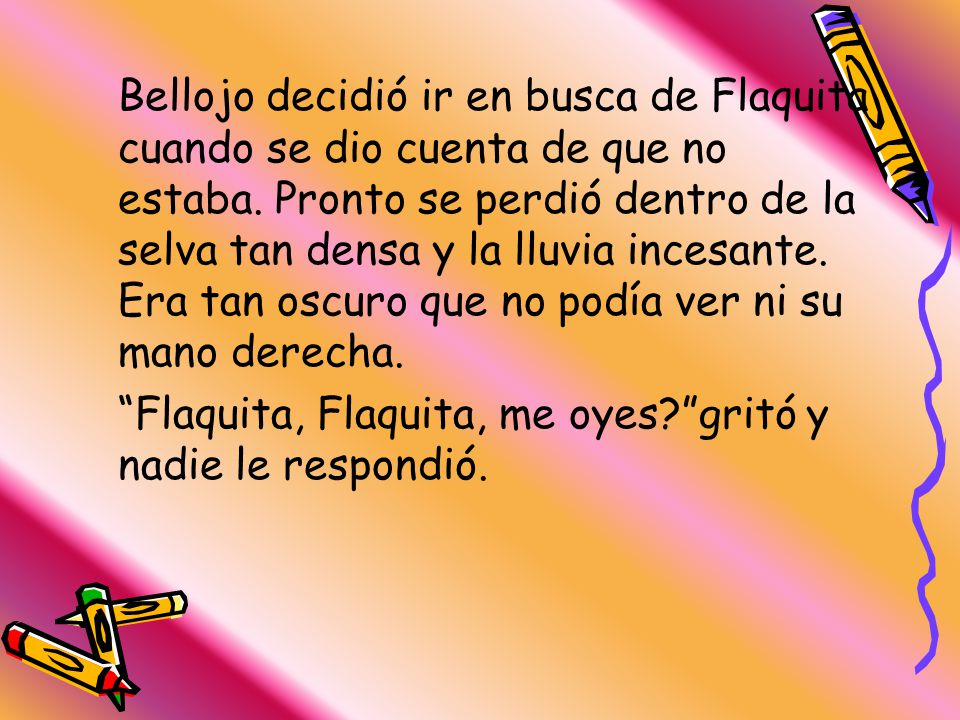 Bellojo decidió ir en busca de Flaquita cuando se dio cuenta de que no estaba. Pronto se perdió dentro de la selva tan densa y la lluvia incesante. Era tan oscuro que no podía ver ni su mano derecha.