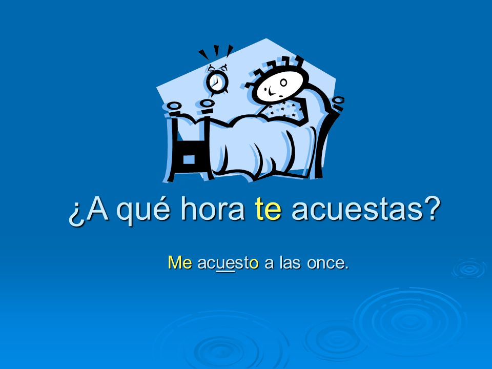 ¿A qué hora te acuestas Me acuesto a las once.