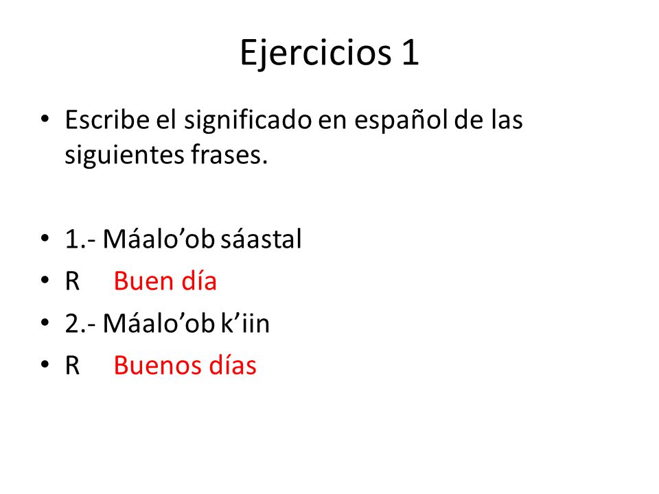 Ejercicios 1 Escribe el significado en español de las siguientes frases. 1.- Máalo’ob sáastal. R Buen día.