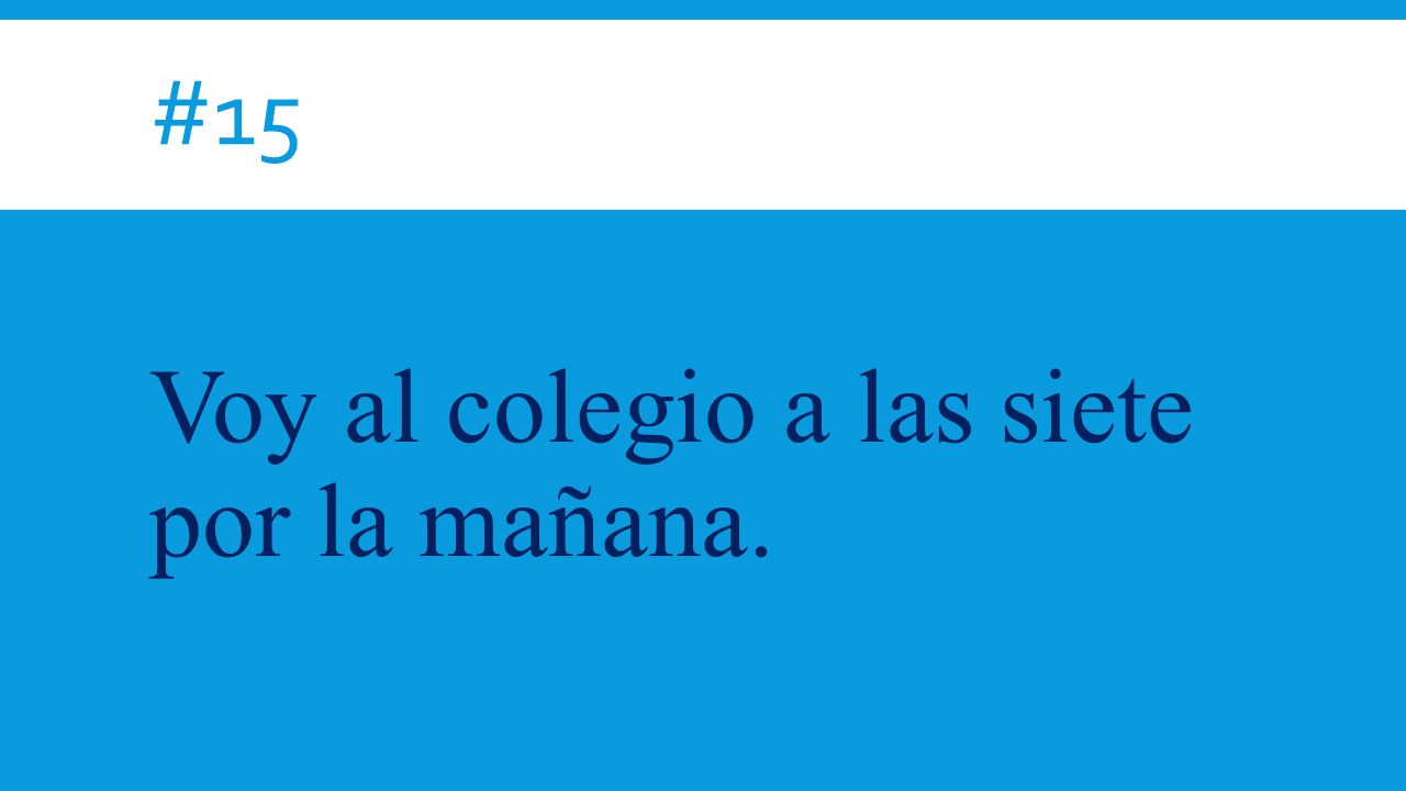 Voy al colegio a las siete por la mañana.