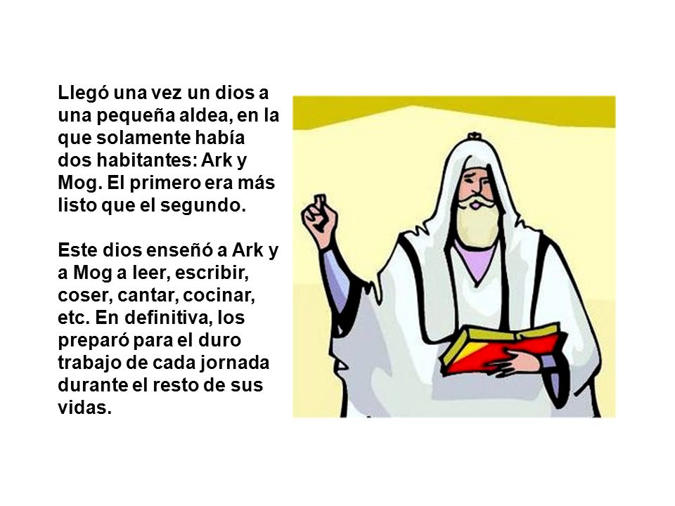 Llegó una vez un dios a una pequeña aldea, en la que solamente había dos habitantes: Ark y Mog. El primero era más listo que el segundo.