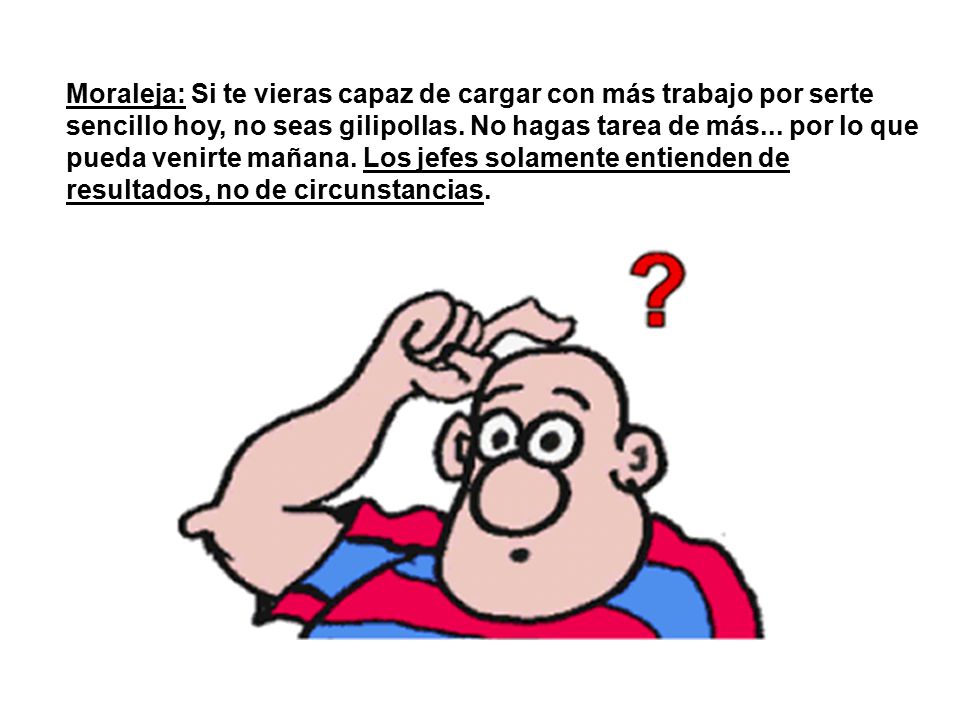 Moraleja: Si te vieras capaz de cargar con más trabajo por serte sencillo hoy, no seas gilipollas.