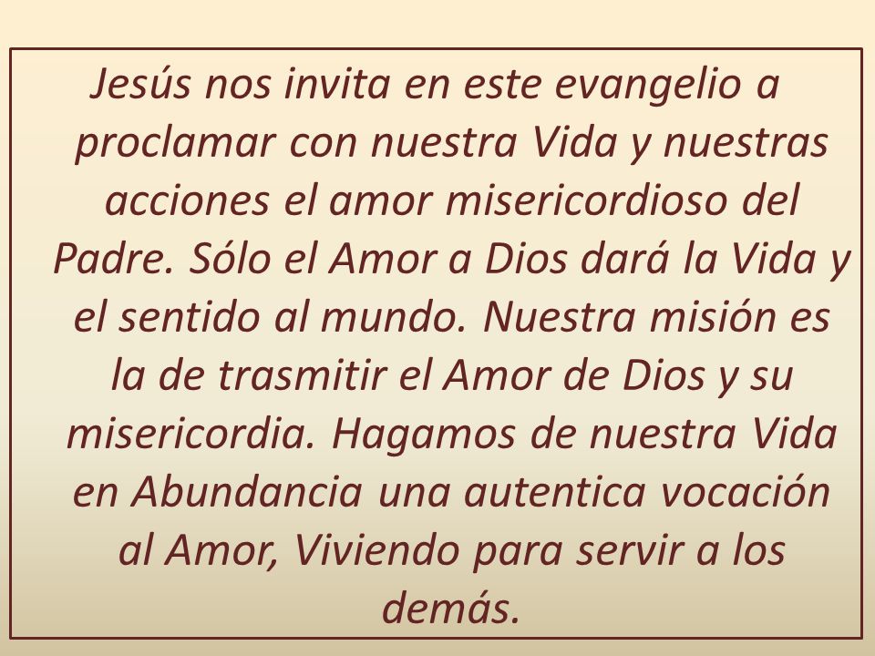 Jesús nos invita en este evangelio a proclamar con nuestra Vida y nuestras acciones el amor misericordioso del Padre.