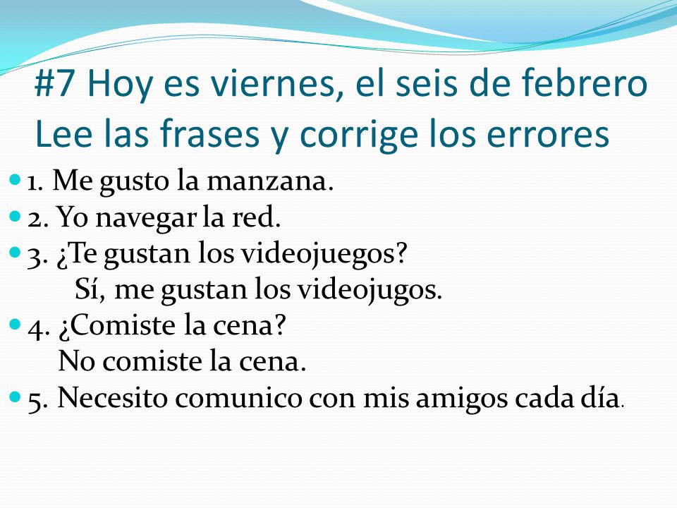 #7 Hoy es viernes, el seis de febrero Lee las frases y corrige los errores