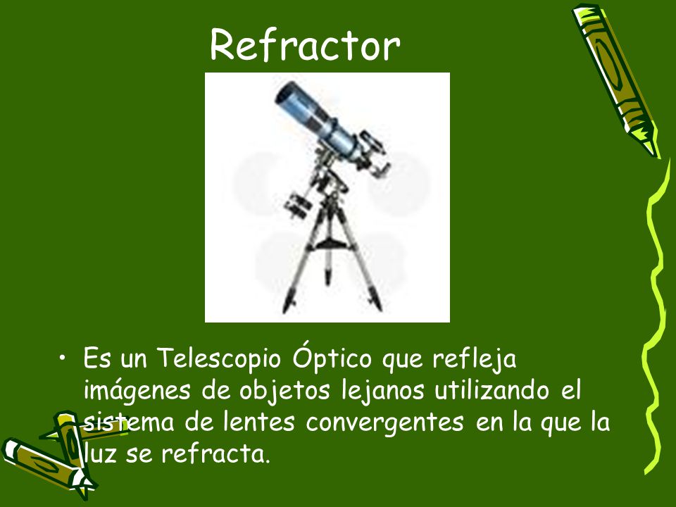 Refractor Es un Telescopio Óptico que refleja imágenes de objetos lejanos utilizando el sistema de lentes convergentes en la que la luz se refracta.