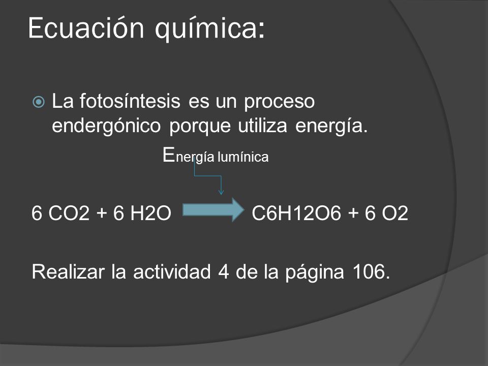 Ecuación química: La fotosíntesis es un proceso endergónico porque utiliza energía. Energía lumínica.