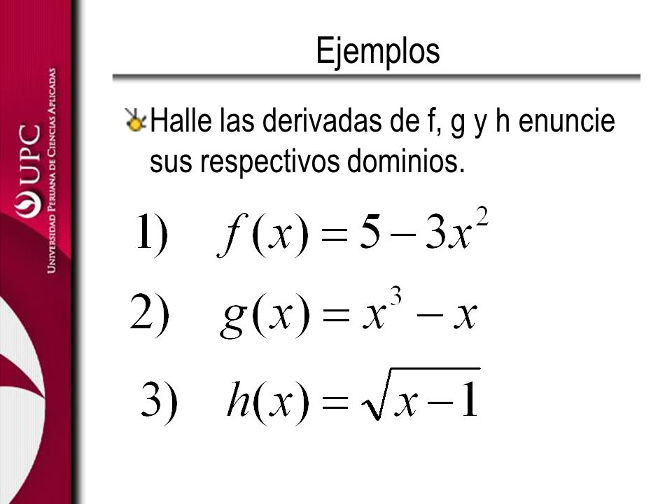 Ejemplos Halle las derivadas de f, g y h enuncie sus respectivos dominios.