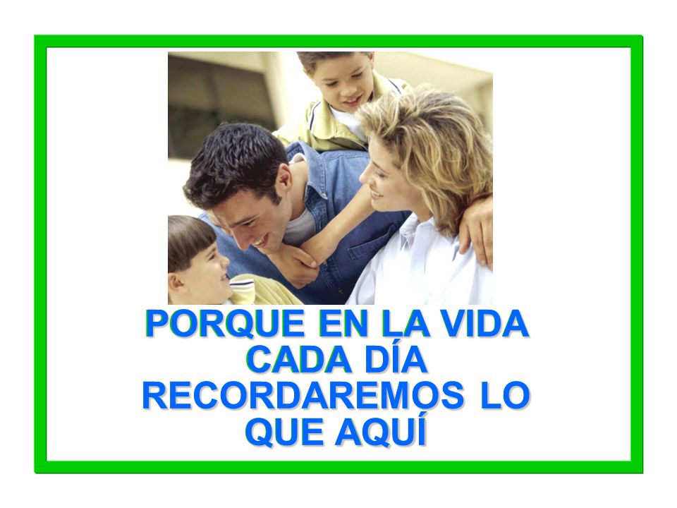 PORQUE EN LA VIDA CADA DÍA RECORDAREMOS LO QUE AQUÍ