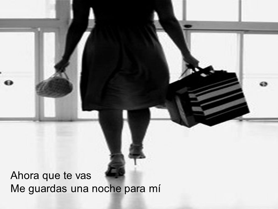 Ahora que te vas Me guardas una noche para mí