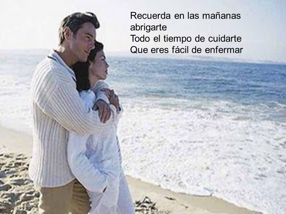Recuerda en las mañanas abrigarte Todo el tiempo de cuidarte Que eres fácil de enfermar