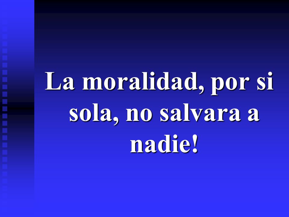 La moralidad, por si sola, no salvara a nadie!