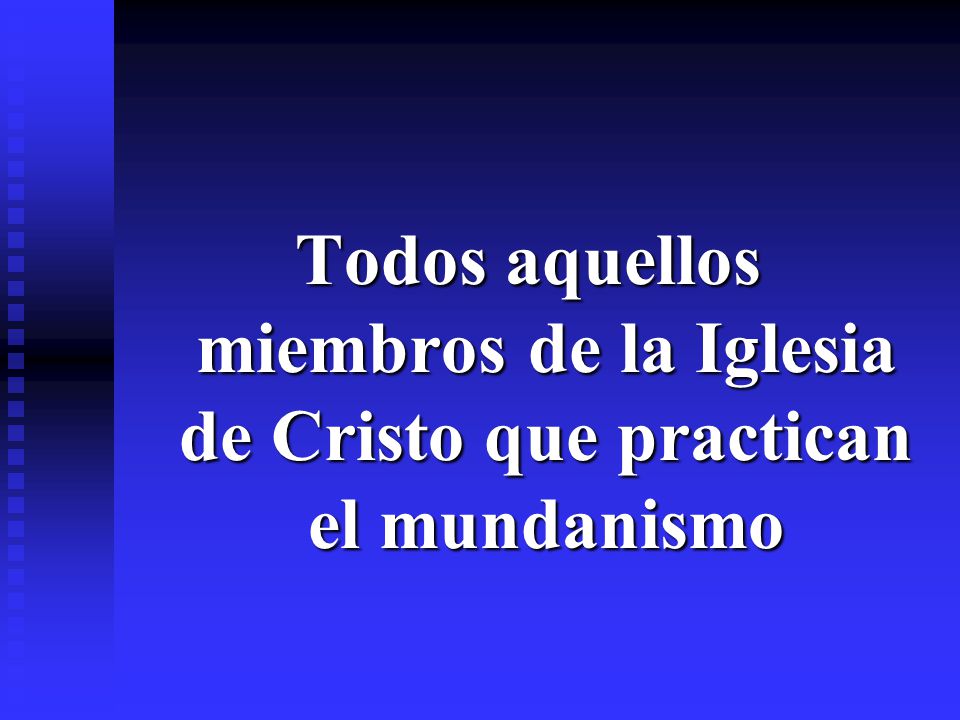 Todos aquellos miembros de la Iglesia de Cristo que practican el mundanismo