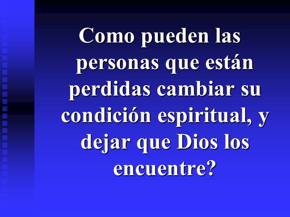 Como pueden las personas que están perdidas cambiar su condición espiritual, y dejar que Dios los encuentre