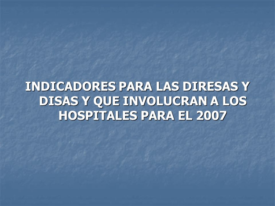 INDICADORES PARA LAS DIRESAS Y DISAS Y QUE INVOLUCRAN A LOS HOSPITALES PARA EL 2007