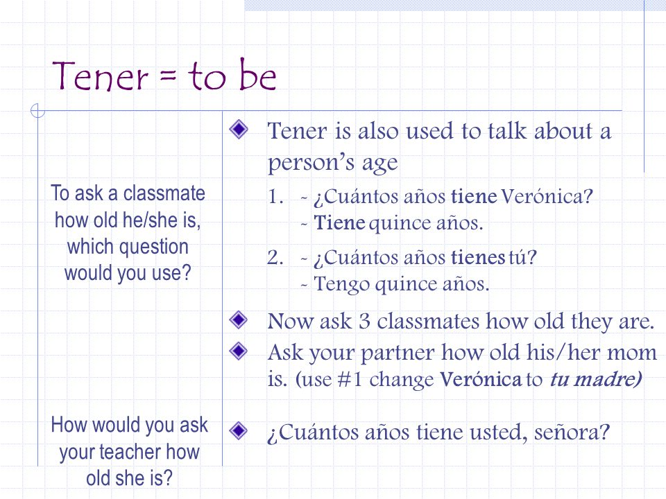 Tener = to be Tener is also used to talk about a person’s age