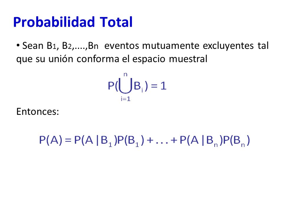 Probabilidad Total Sean B1, B2,....,Bn eventos mutuamente excluyentes tal que su unión conforma el espacio muestral.