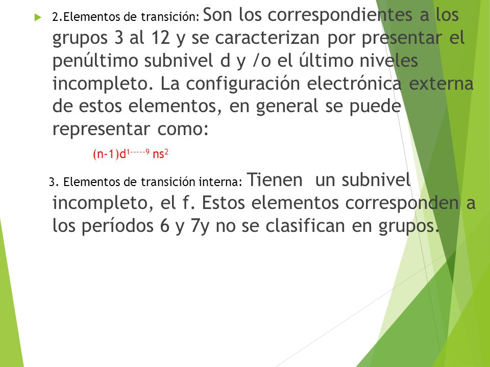 2.Elementos de transición: Son los correspondientes a los grupos 3 al 12 y se caracterizan por presentar el penúltimo subnivel d y /o el último niveles incompleto. La configuración electrónica externa de estos elementos, en general se puede representar como: