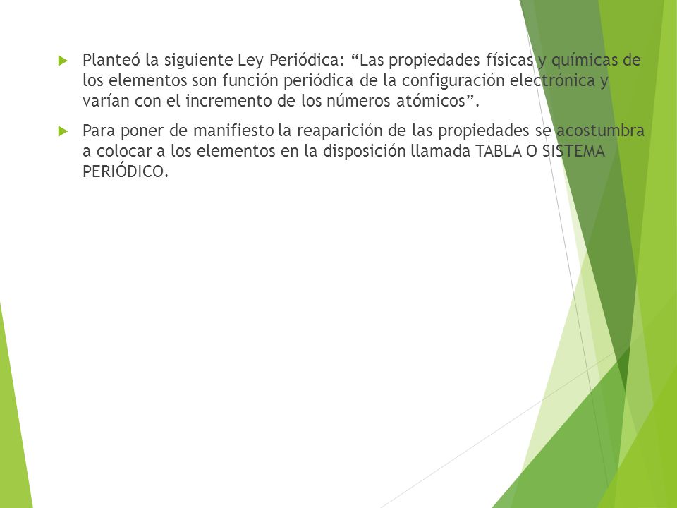 Planteó la siguiente Ley Periódica: Las propiedades físicas y químicas de los elementos son función periódica de la configuración electrónica y varían con el incremento de los números atómicos .
