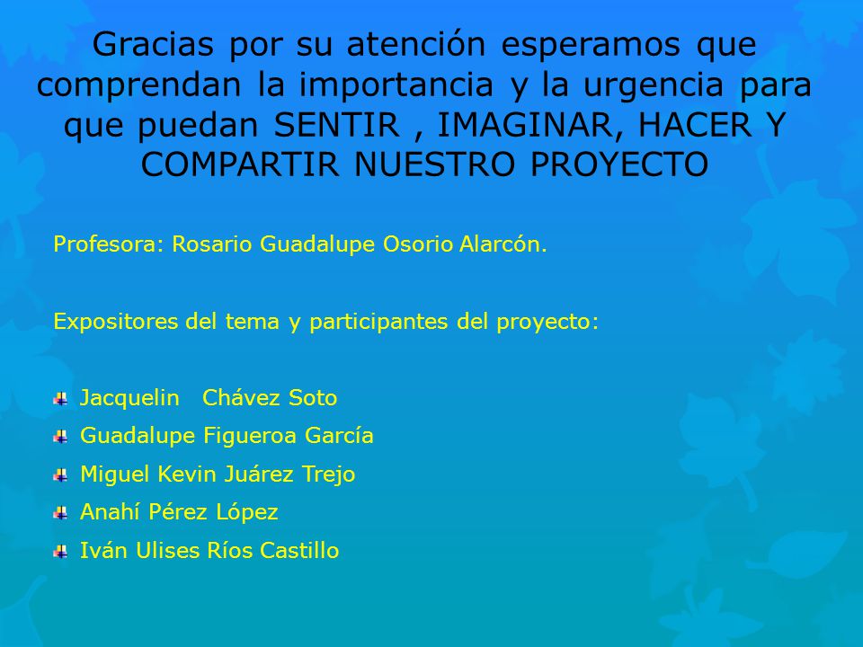 Gracias por su atención esperamos que comprendan la importancia y la urgencia para que puedan SENTIR , IMAGINAR, HACER Y COMPARTIR NUESTRO PROYECTO