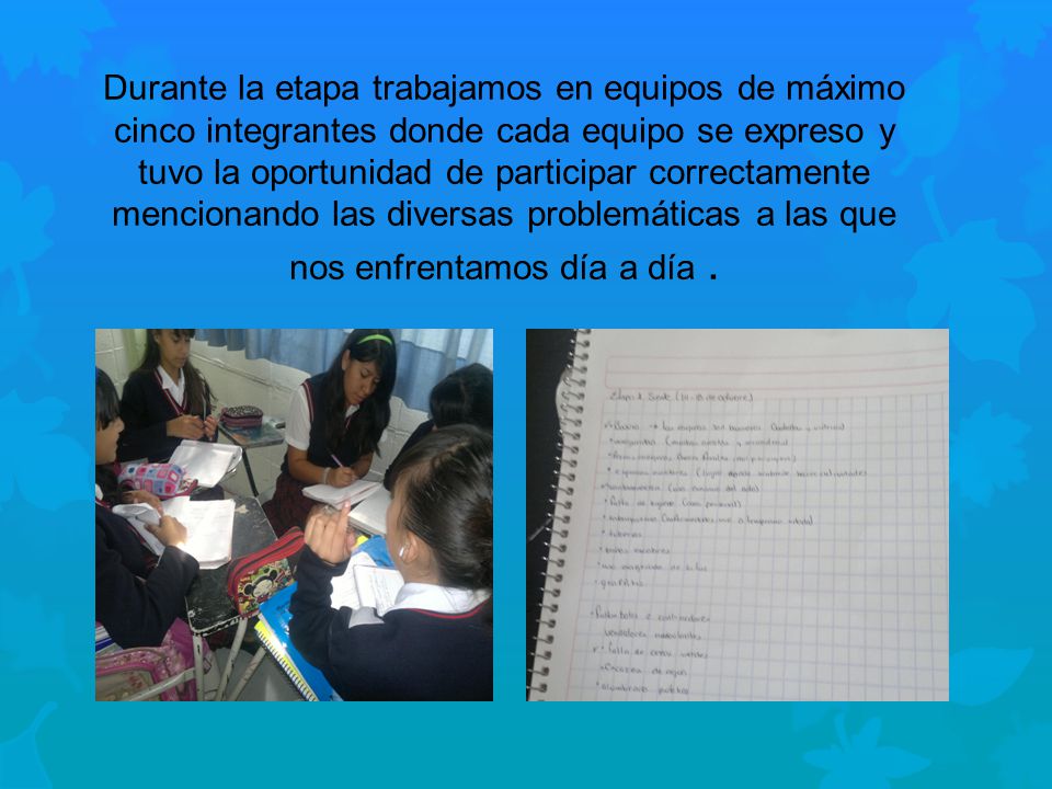 Durante la etapa trabajamos en equipos de máximo cinco integrantes donde cada equipo se expreso y tuvo la oportunidad de participar correctamente mencionando las diversas problemáticas a las que nos enfrentamos día a día .