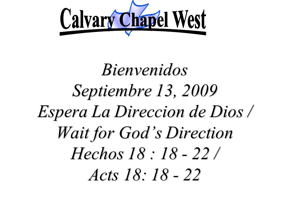 Calvary Chapel West Bienvenidos Septiembre 13, 2009 Espera La Direccion de Dios / Wait for God’s Direction Hechos 18 : / Acts 18: