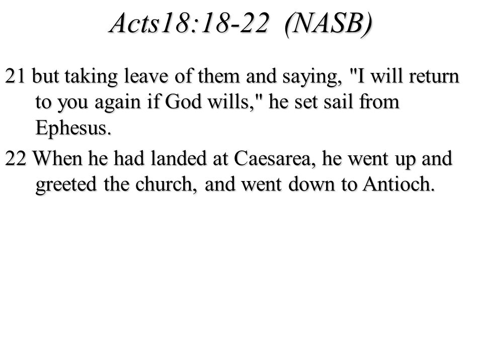 Acts18:18-22 (NASB) 21 but taking leave of them and saying, I will return to you again if God wills, he set sail from Ephesus.