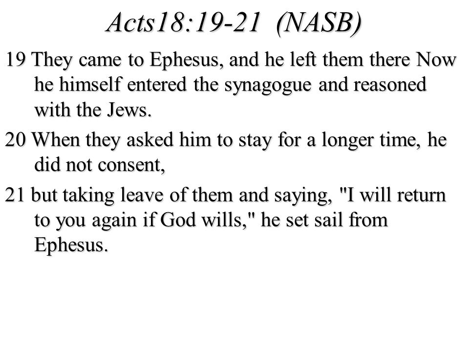 Acts18:19-21 (NASB) 19 They came to Ephesus, and he left them there Now he himself entered the synagogue and reasoned with the Jews.