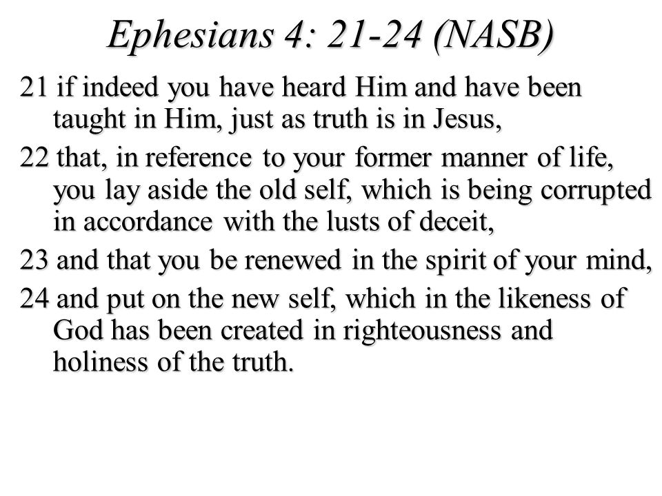 Ephesians 4: (NASB) 21 if indeed you have heard Him and have been taught in Him, just as truth is in Jesus,
