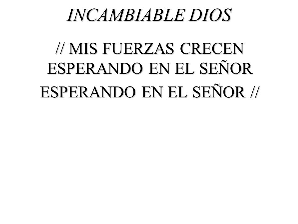 INCAMBIABLE DIOS // MIS FUERZAS CRECEN ESPERANDO EN EL SEÑOR