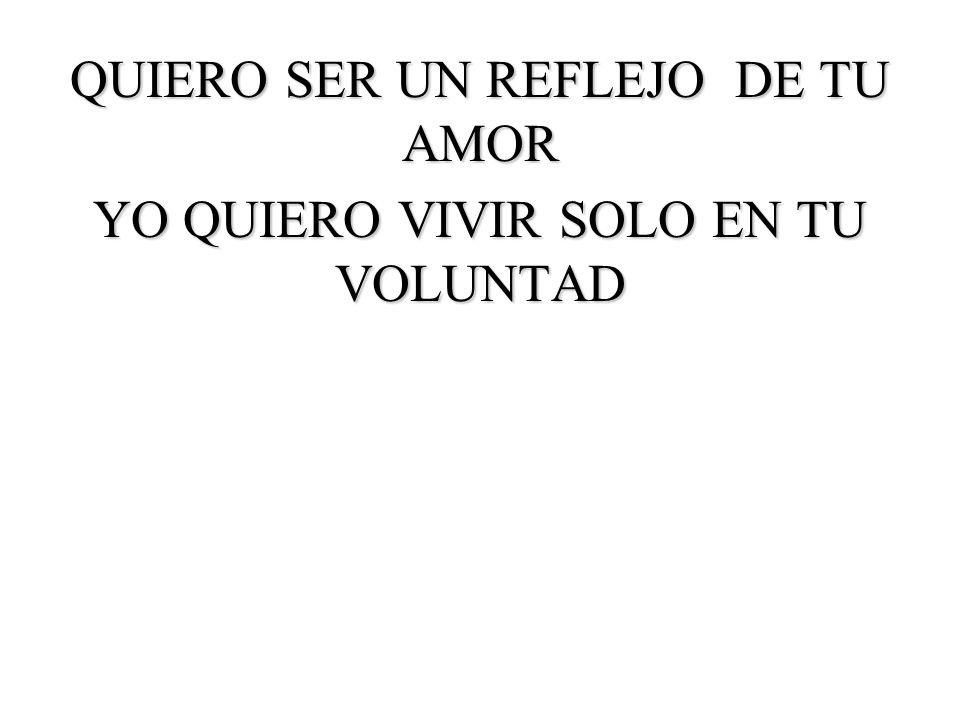 QUIERO SER UN REFLEJO DE TU AMOR YO QUIERO VIVIR SOLO EN TU VOLUNTAD