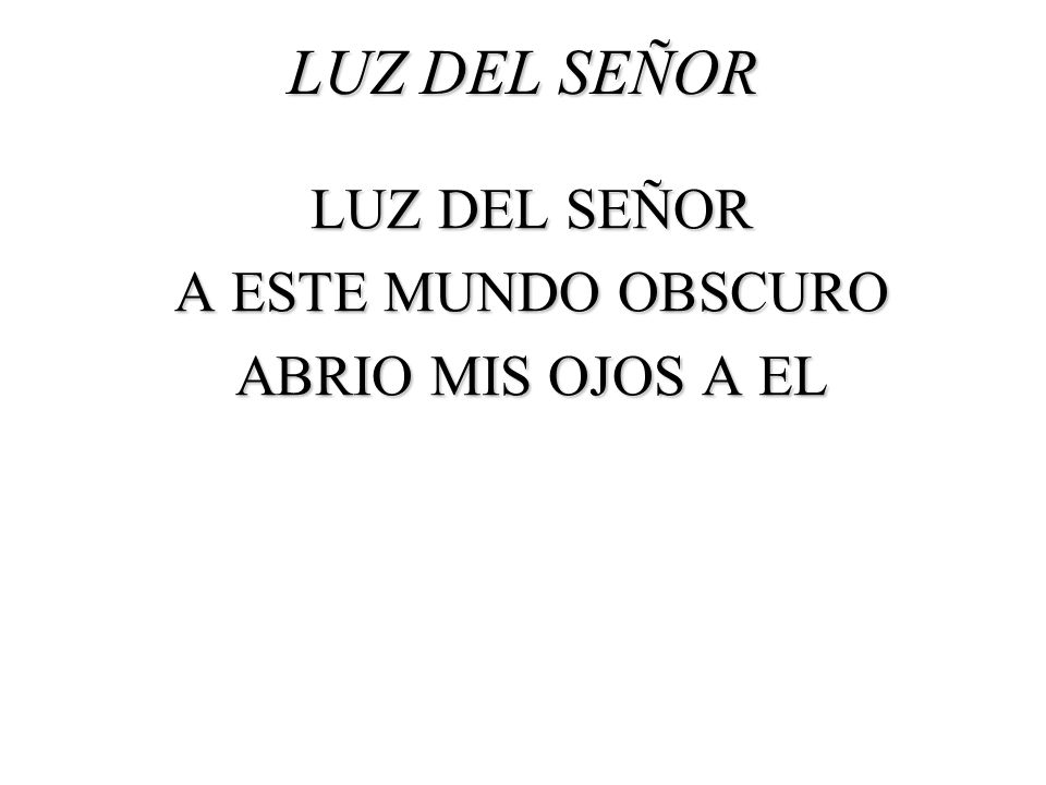 LUZ DEL SEÑOR A ESTE MUNDO OBSCURO ABRIO MIS OJOS A EL