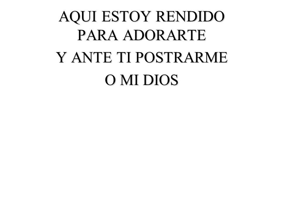 AQUI ESTOY RENDIDO PARA ADORARTE Y ANTE TI POSTRARME O MI DIOS