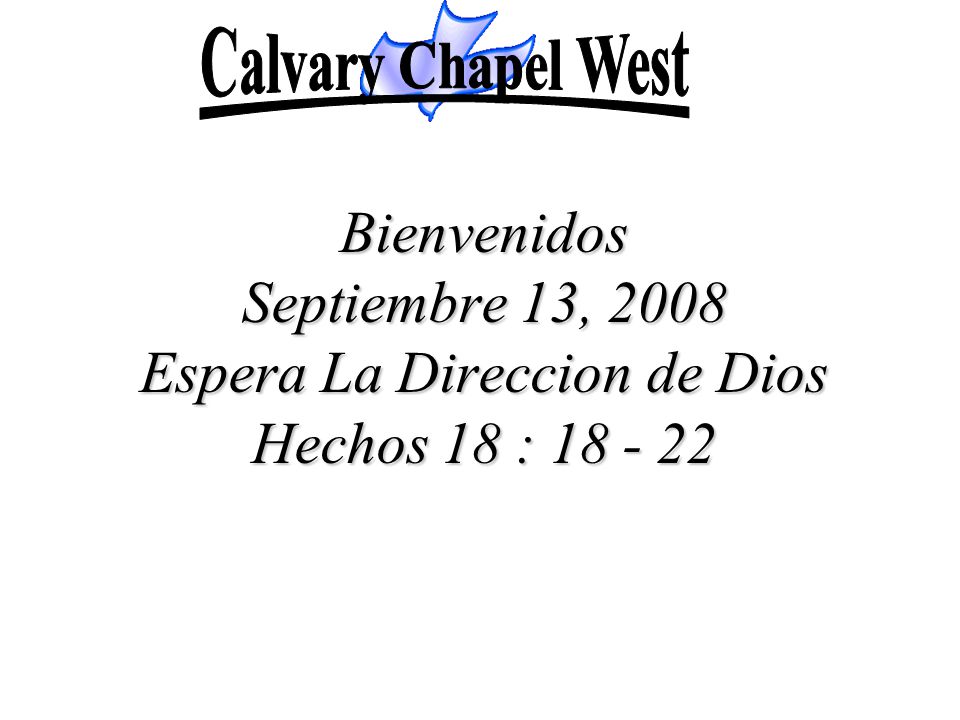 Calvary Chapel West Bienvenidos Septiembre 13, 2008 Espera La Direccion de Dios Hechos 18 :