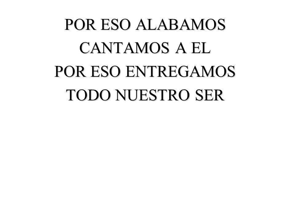POR ESO ALABAMOS CANTAMOS A EL POR ESO ENTREGAMOS TODO NUESTRO SER
