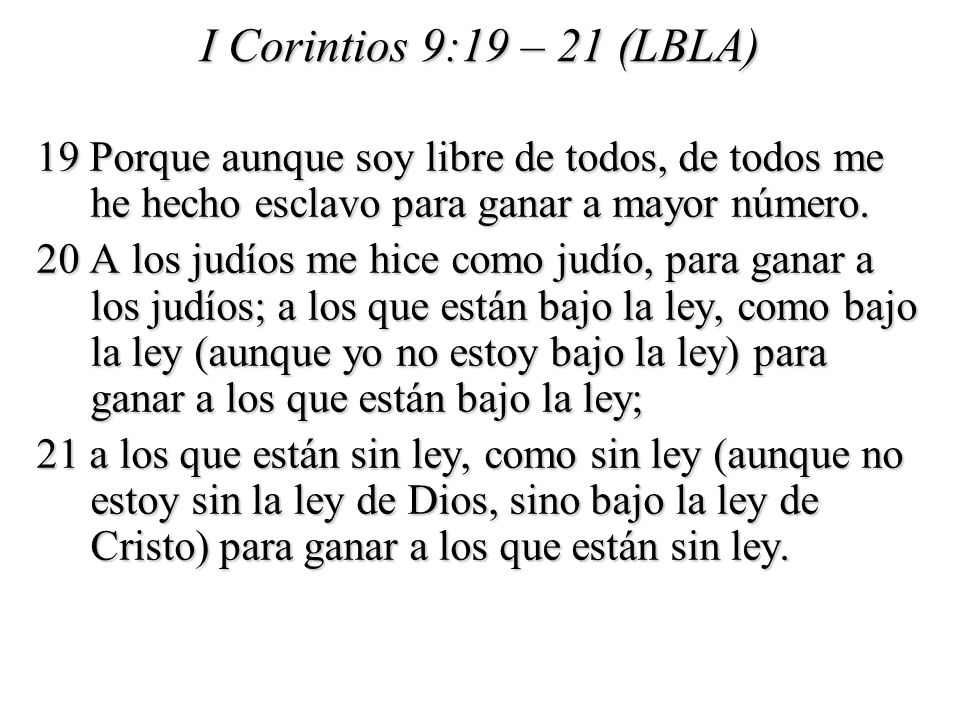 I Corintios 9:19 – 21 (LBLA) 19 Porque aunque soy libre de todos, de todos me he hecho esclavo para ganar a mayor número.
