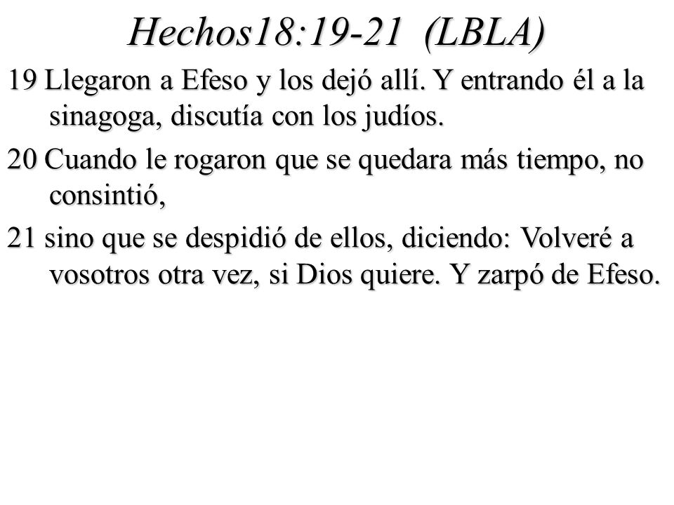Hechos18:19-21 (LBLA) 19 Llegaron a Efeso y los dejó allí. Y entrando él a la sinagoga, discutía con los judíos.