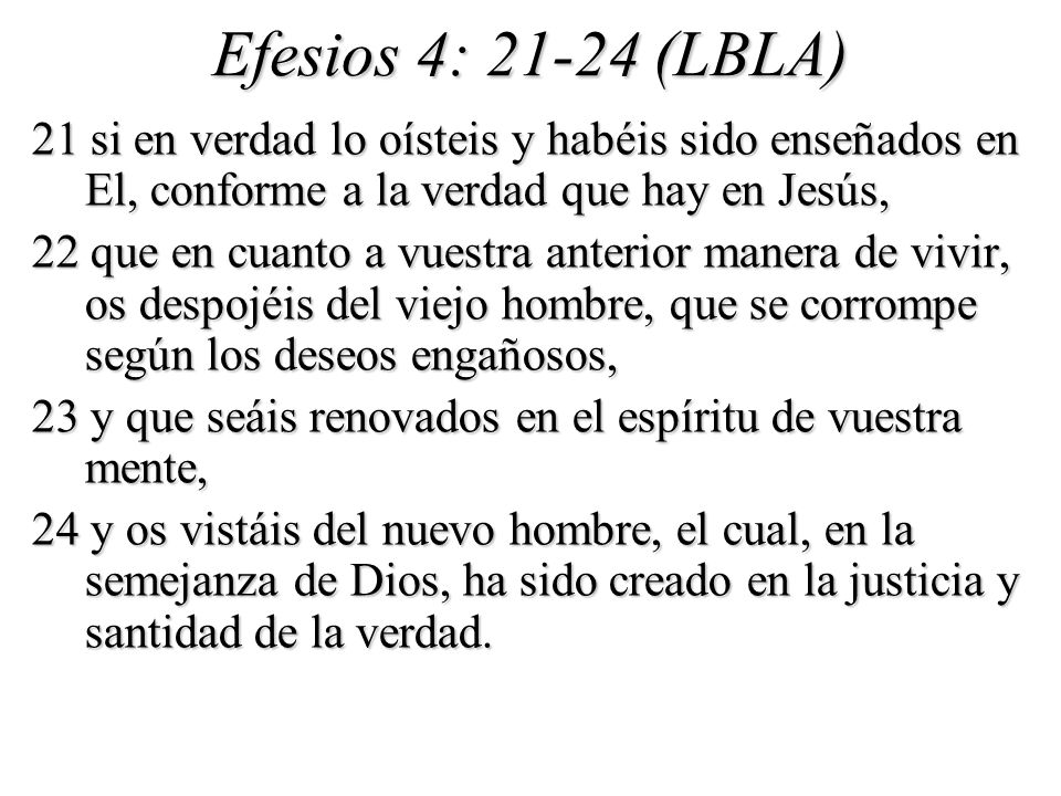 Efesios 4: (LBLA) 21 si en verdad lo oísteis y habéis sido enseñados en El, conforme a la verdad que hay en Jesús,