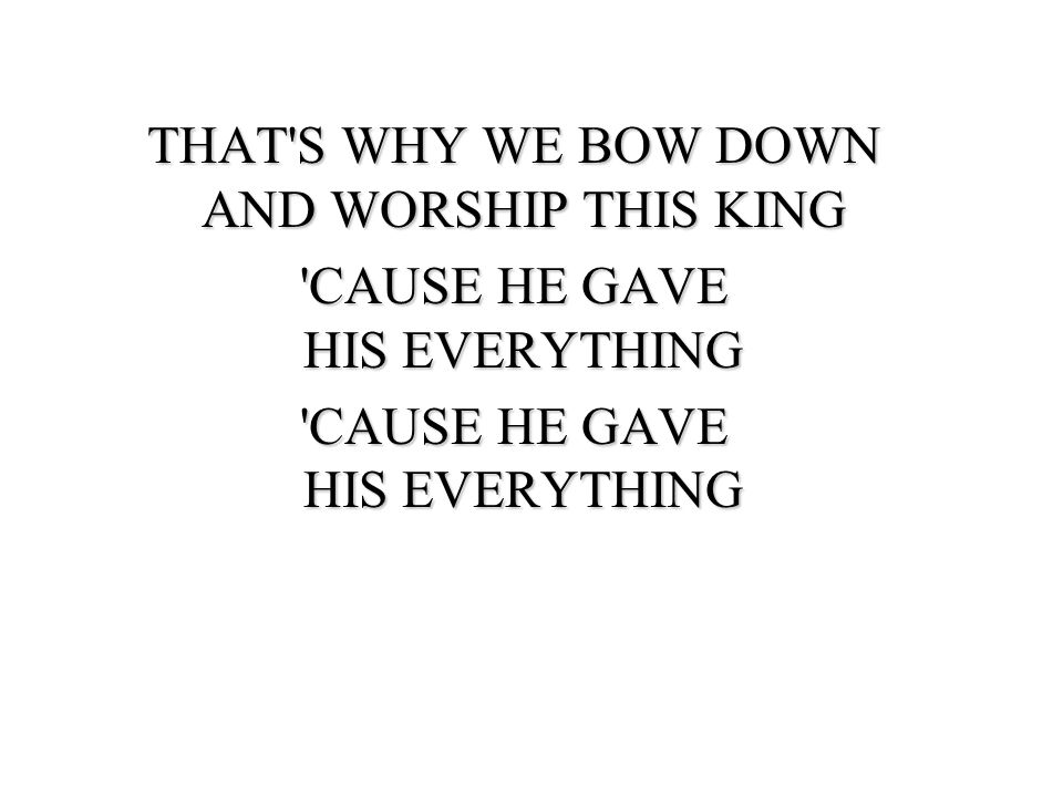 THAT S WHY WE BOW DOWN AND WORSHIP THIS KING