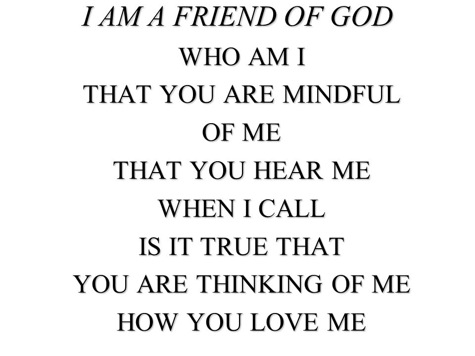 I AM A FRIEND OF GOD WHO AM I THAT YOU ARE MINDFUL OF ME