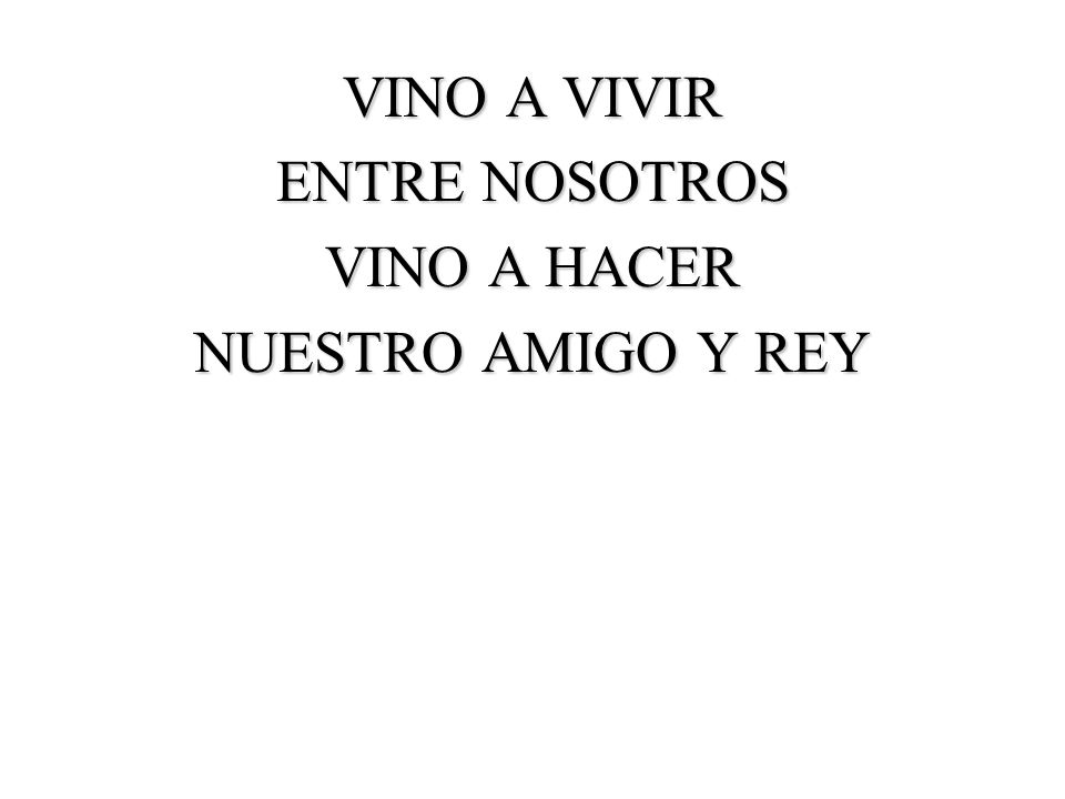 VINO A VIVIR ENTRE NOSOTROS VINO A HACER NUESTRO AMIGO Y REY