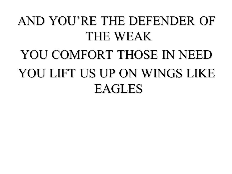AND YOU’RE THE DEFENDER OF THE WEAK YOU COMFORT THOSE IN NEED